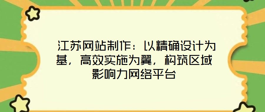 江蘇網站制作:以精確設計為基,高效實施為翼,構筑區域影響力網絡平臺