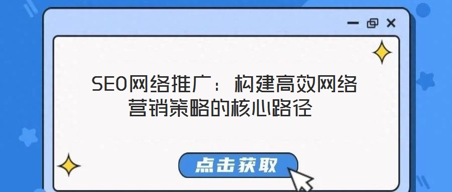 SEO網(wǎng)絡(luò)推廣:構(gòu)建高效網(wǎng)絡(luò)營銷策略的核心路徑