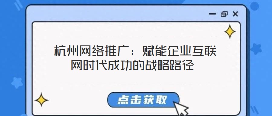 杭州網絡推廣:賦能企業互聯網時代成功的戰略路徑