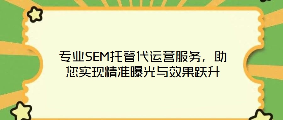 專業SEM托管代運營服務,助您實現精準曝光與效果躍升