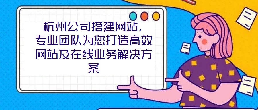 杭州公司搭建網站,專業團隊為您打造高效網站及在線業務解決方案