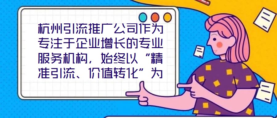 杭州引流推廣公司作為專注于企業(yè)增長的專業(yè)服務機構,始終以“精準引流、價值轉化”為核心使命,致力于通過系統(tǒng)化的策略設計與數(shù)字化落地,助力客戶實現(xiàn)市場份額的快速擴張