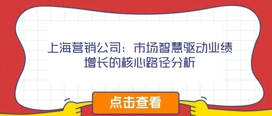 上海營銷公司:市場智慧驅動業績增長的核心路徑分析