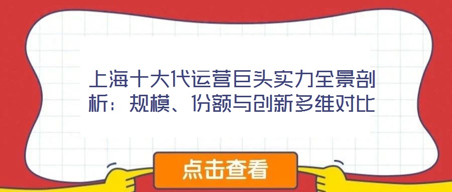 上海十大代運營巨頭實力全景剖析:規模、份額與創新多維對比