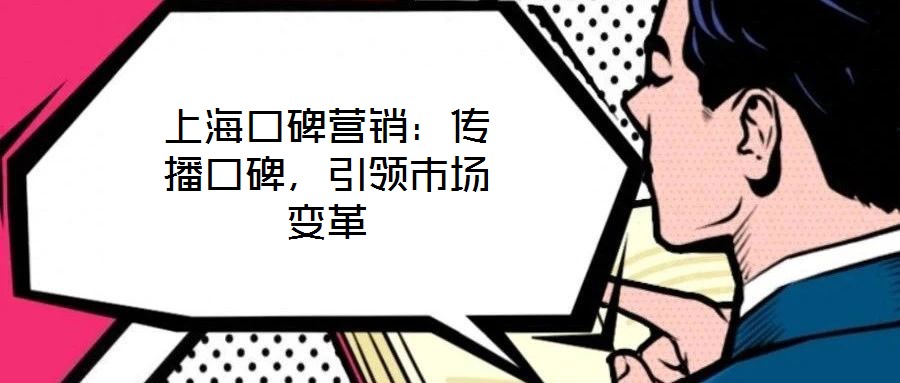 上海口碑營銷:傳播口碑,引領(lǐng)市場變革