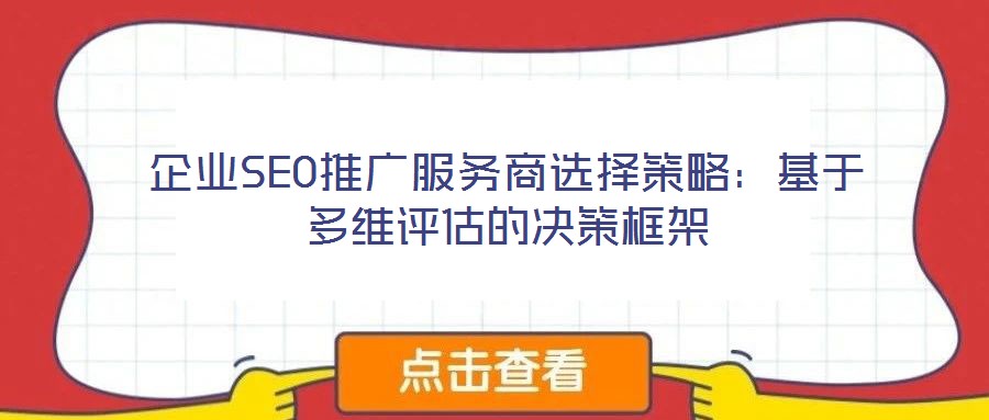 企業(yè)SEO推廣服務商選擇策略:基于多維評估的決策框架