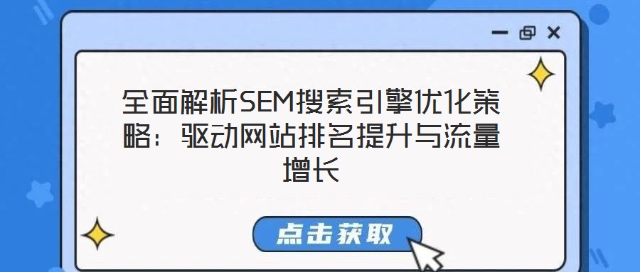 全面解析SEM搜索引擎優化策略:驅動網站排名提升與流量增長