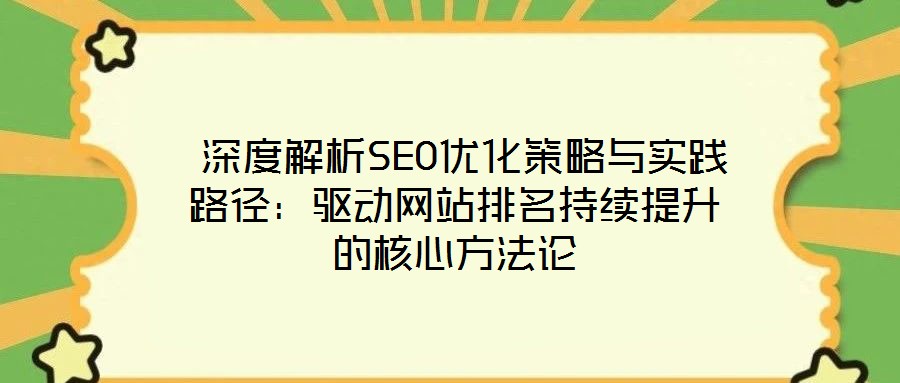  深度解析SEO優化策略與實踐路徑：驅動網站排名持續提升的核心方法論