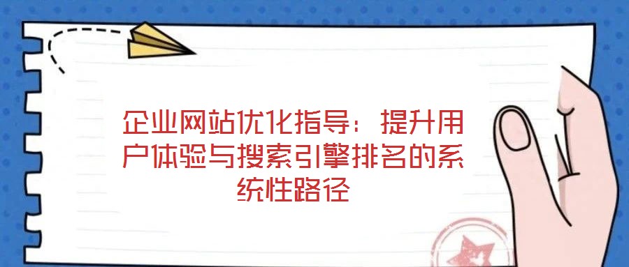 企業(yè)網(wǎng)站優(yōu)化指導(dǎo):提升用戶體驗(yàn)與搜索引擎排名的系統(tǒng)性路徑