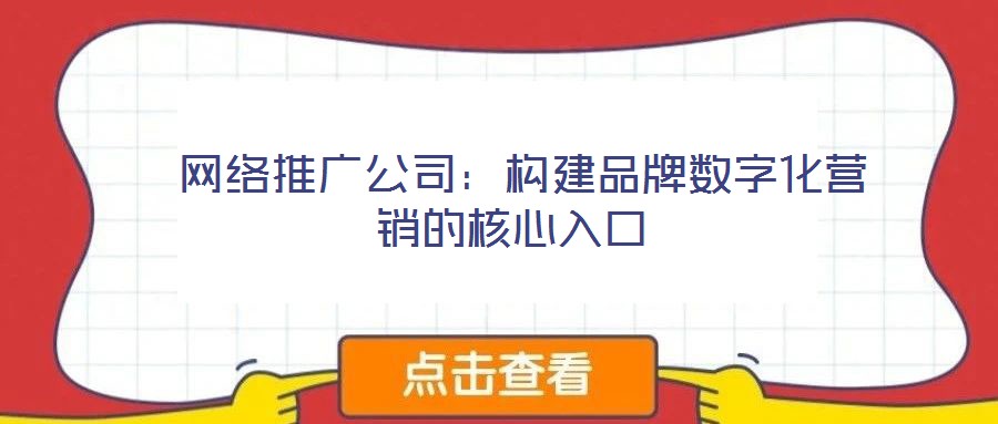 網絡推廣公司:構建品牌數字化營銷的核心入口