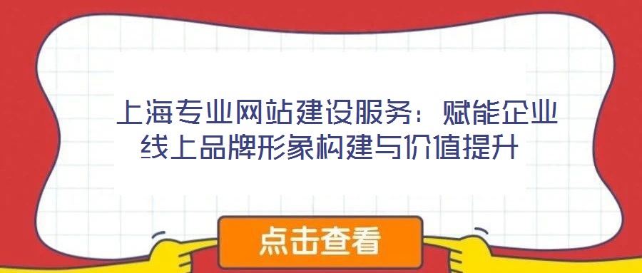 上海專業網站建設服務:賦能企業線上品牌形象構建與價值提升