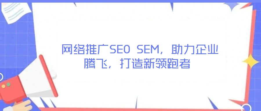 網絡推廣SEO SEM,助力企業騰飛,打造新領跑者