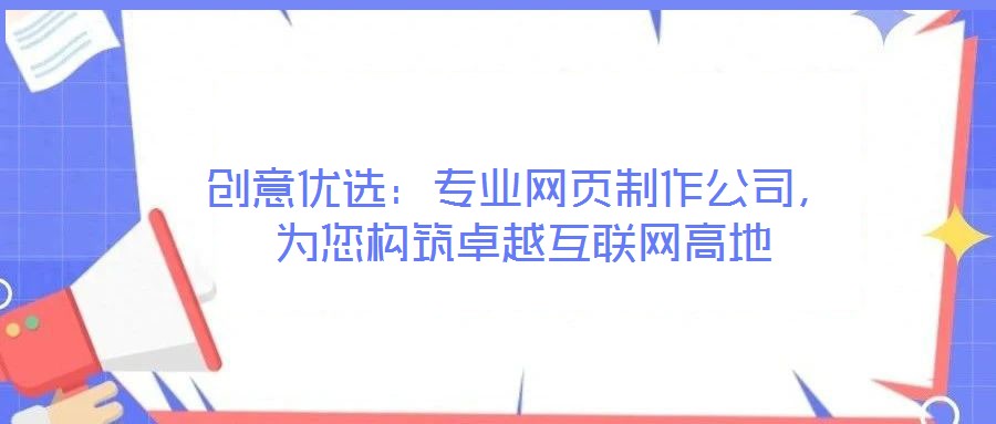 創(chuàng)意優(yōu)選:專業(yè)網(wǎng)頁制作公司,為您構筑卓越互聯(lián)網(wǎng)高地