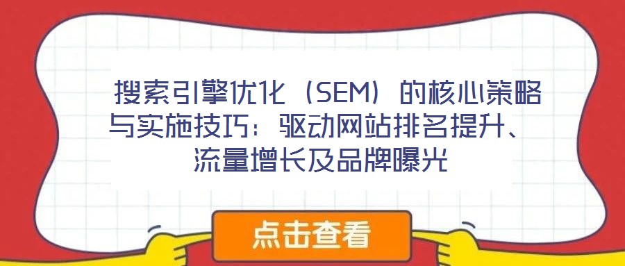  搜索引擎優化（SEM）的核心策略與實施技巧：驅動網站排名提升、流量增長及品牌曝光