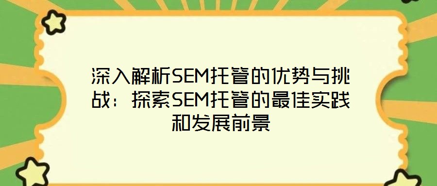 深入解析SEM托管的優勢與挑戰:探索SEM托管的最佳實踐和發展前景