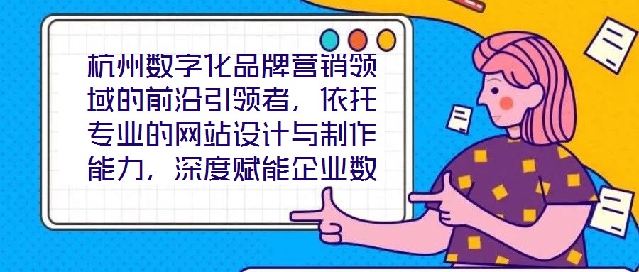 杭州數字化品牌營銷領域的前沿引領者,依托專業的網站設計與制作能力,深度賦能企業數字化轉型,通過系統化品牌營銷策略,助力客戶塑造卓越品牌形象,拓寬商業機會邊界,沉