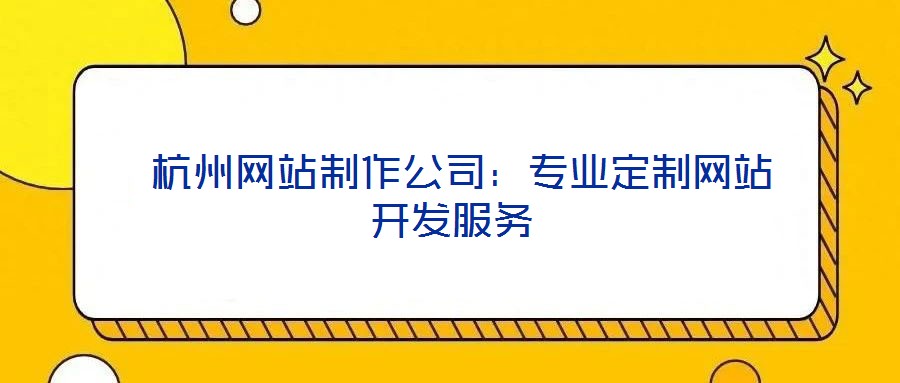 杭州網站制作公司:專業定制網站開發服務