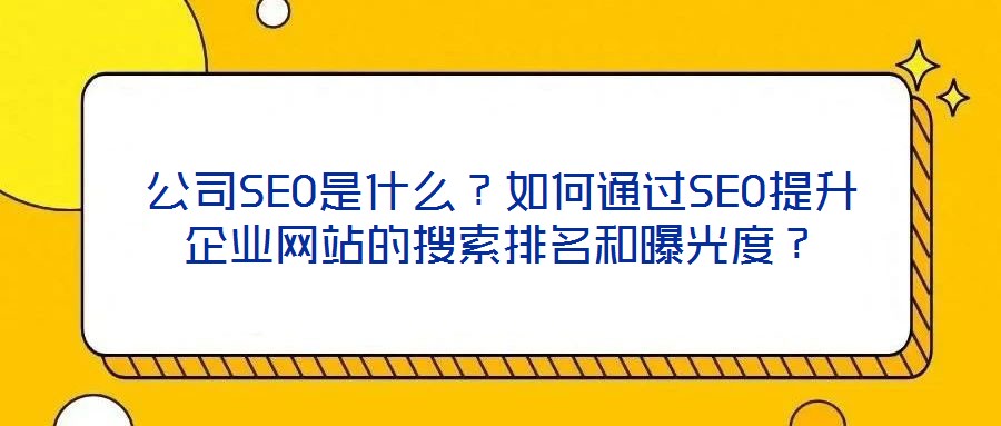 公司SEO是什么?如何通過SEO提升企業(yè)網(wǎng)站的搜索排名和曝光度?