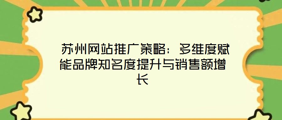 蘇州網站推廣策略:多維度賦能品牌知名度提升與銷售額增長