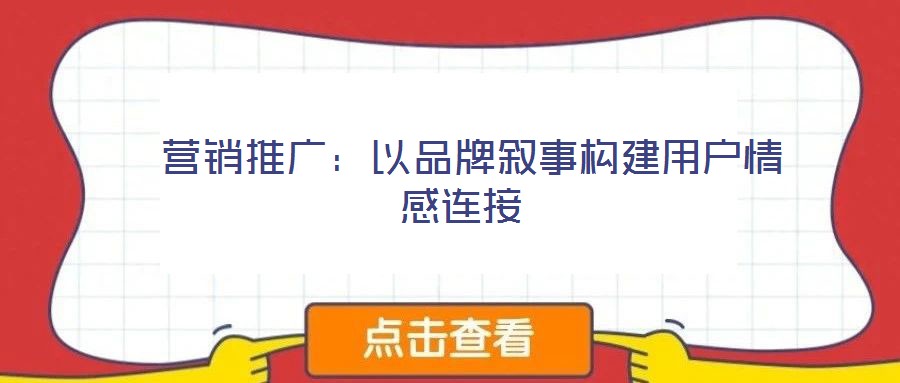 營銷推廣:以品牌敘事構建用戶情感連接