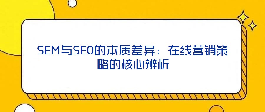 SEM與SEO的本質差異:在線營銷策略的核心辨析