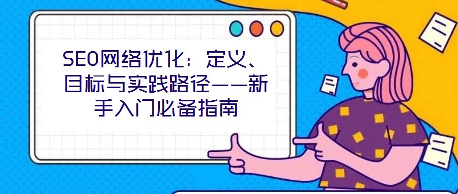 SEO網絡優化：定義、目標與實踐路徑——新手入門必備指南