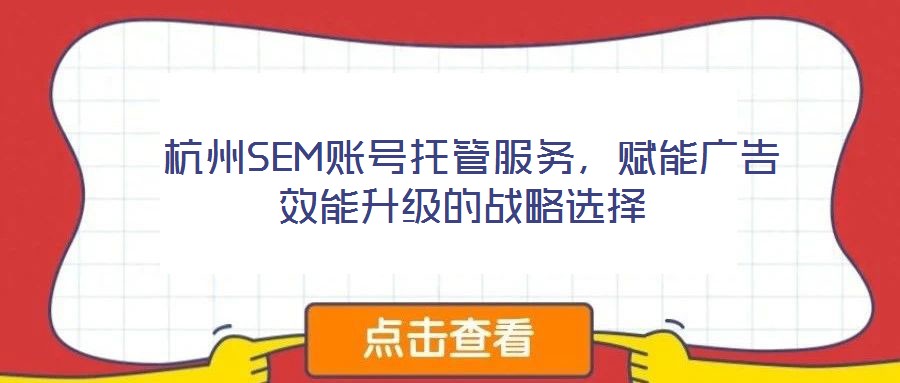 杭州SEM賬號托管服務,賦能廣告效能升級的戰略選擇
