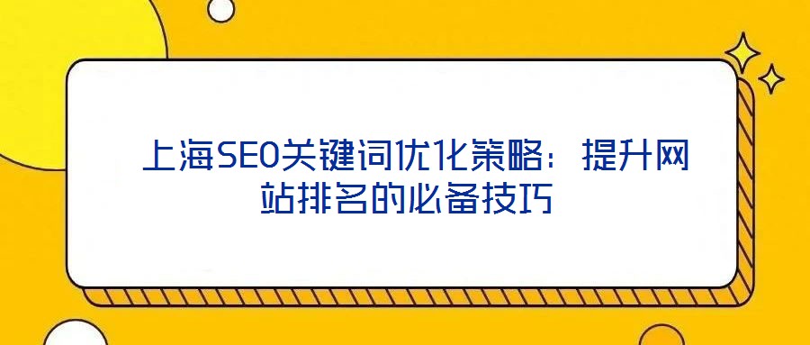 上海SEO關鍵詞優化策略:提升網站排名的必備技巧