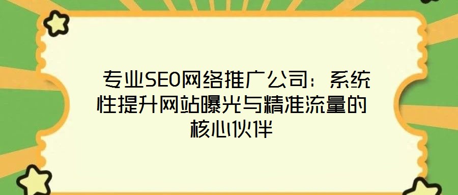 專業SEO網絡推廣公司:系統性提升網站曝光與精準流量的核心伙伴