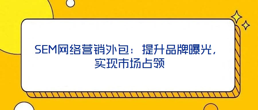 SEM網絡營銷外包:提升品牌曝光,實現市場占領