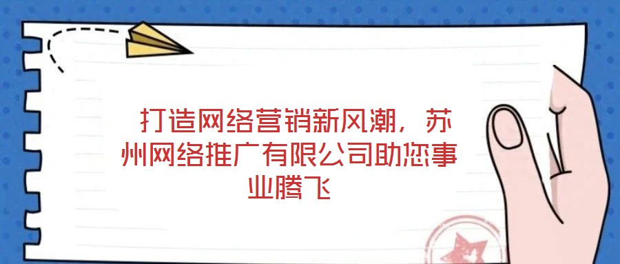 打造網(wǎng)絡(luò)營銷新風(fēng)潮,蘇州網(wǎng)絡(luò)推廣有限公司助您事業(yè)騰飛