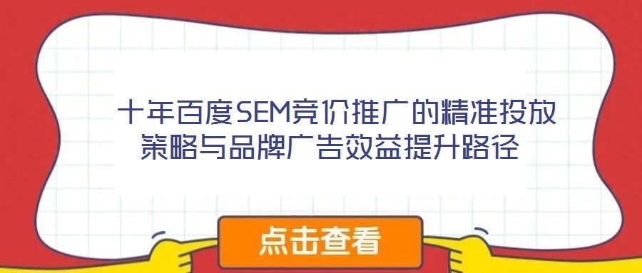 十年百度SEM競價推廣的精準投放策略與品牌廣告效益提升路徑