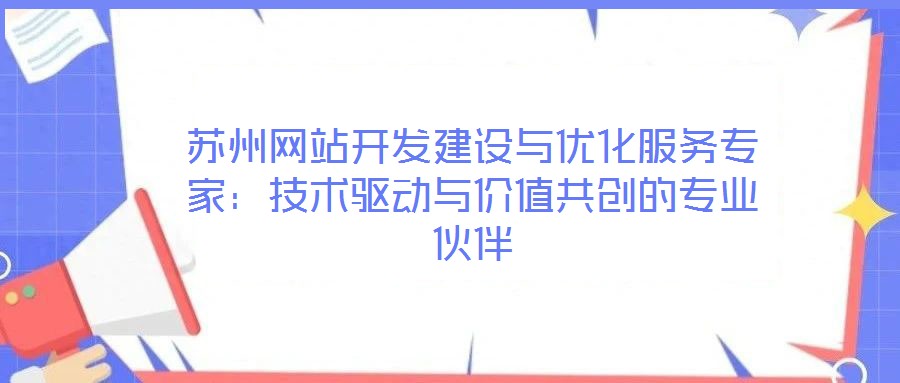 蘇州網(wǎng)站開發(fā)建設(shè)與優(yōu)化服務(wù)專家:技術(shù)驅(qū)動與價值共創(chuàng)的專業(yè)伙伴