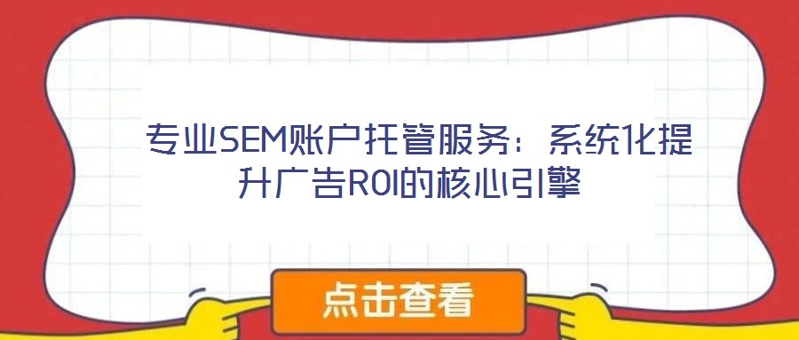 專業SEM賬戶托管服務:系統化提升廣告ROI的核心引擎