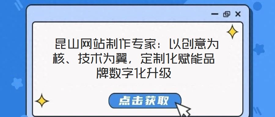 昆山網站制作專家:以創意為核、技術為翼,定制化賦能品牌數字化升級
