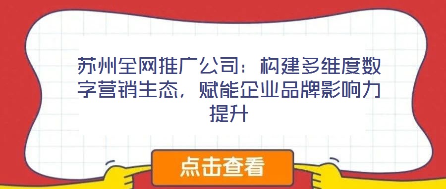 蘇州全網(wǎng)推廣公司:構(gòu)建多維度數(shù)字營銷生態(tài),賦能企業(yè)品牌影響力提升