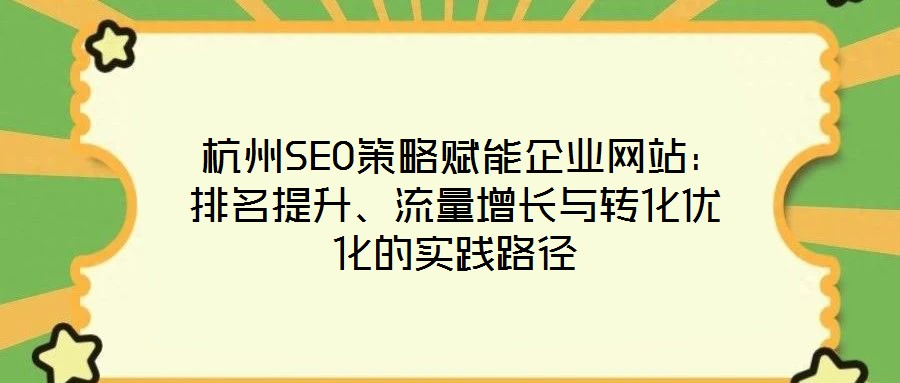杭州SEO策略賦能企業(yè)網(wǎng)站:排名提升、流量增長與轉(zhuǎn)化優(yōu)化的實踐路徑