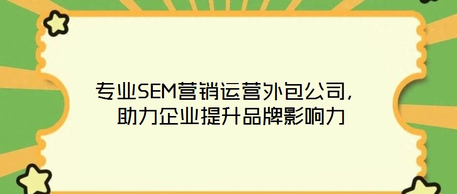 專業(yè)SEM營銷運營外包公司,助力企業(yè)提升品牌影響力