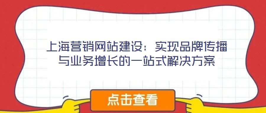 上海營(yíng)銷網(wǎng)站建設(shè):實(shí)現(xiàn)品牌傳播與業(yè)務(wù)增長(zhǎng)的一站式解決方案