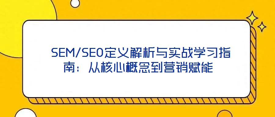 SEM/SEO定義解析與實戰學習指南:從核心概念到營銷賦能