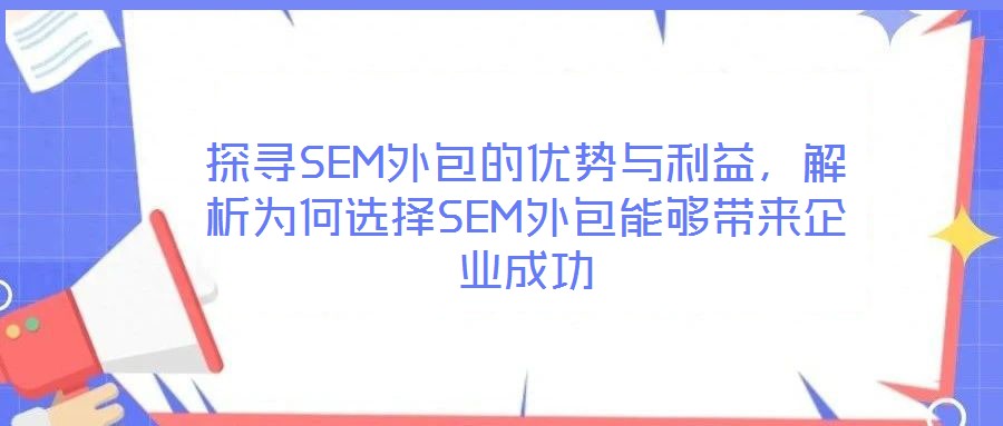 探尋SEM外包的優勢與利益,解析為何選擇SEM外包能夠帶來企業成功