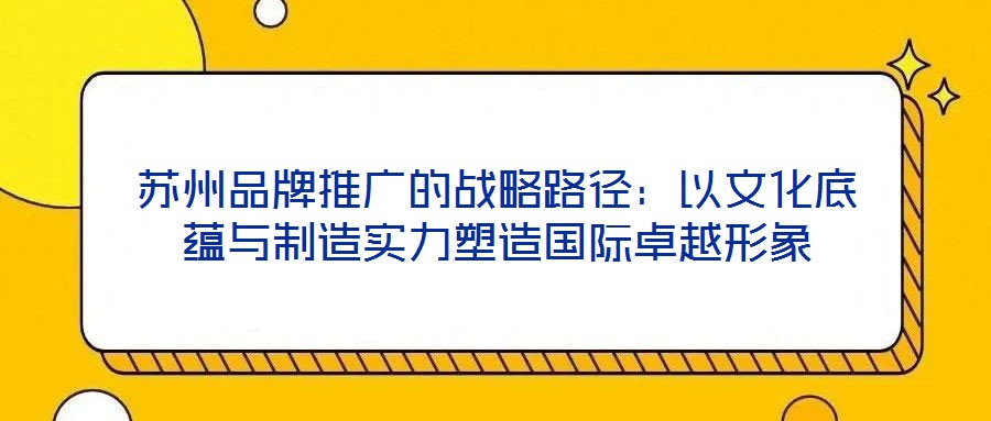 蘇州品牌推廣的戰略路徑：以文化底蘊與制造實力塑造國際卓越形象
