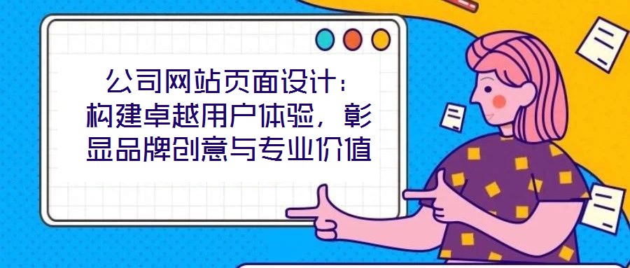 公司網站頁面設計:構建卓越用戶體驗,彰顯品牌創意與專業價值