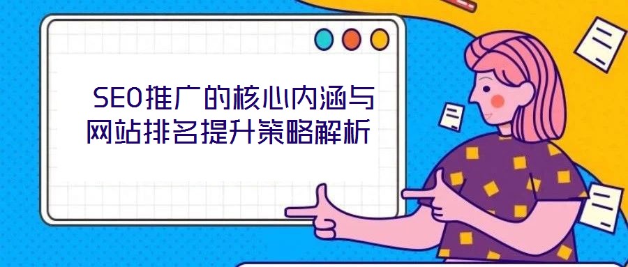 SEO推廣的核心內涵與網(wǎng)站排名提升策略解析