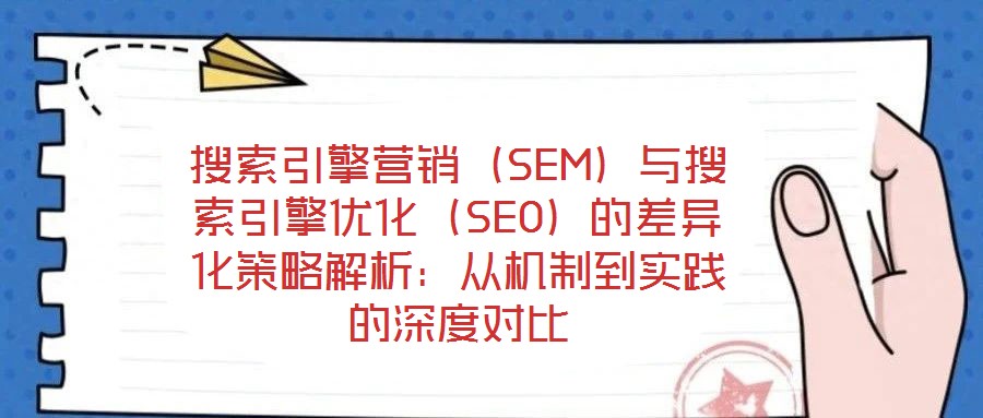 搜索引擎營銷(SEM)與搜索引擎優(yōu)化(SEO)的差異化策略解析:從機制到實踐的深度對比