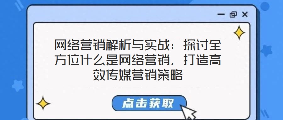 網絡營銷解析與實戰:探討全方位什么是網絡營銷,打造高效傳媒營銷策略