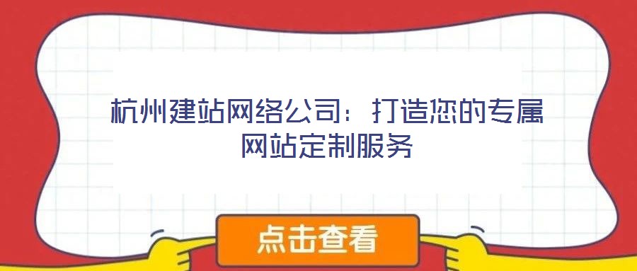 杭州建站網(wǎng)絡(luò)公司:打造您的專屬網(wǎng)站定制服務(wù)