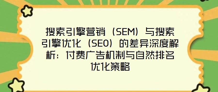 搜索引擎營銷（SEM）與搜索引擎優化（SEO）的差異深度解析：付費廣告機制與自然排名優化策略