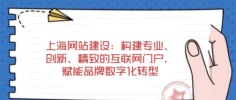 上海網站建設:構建專業、創新、精致的互聯網門戶,賦能品牌數字化轉型