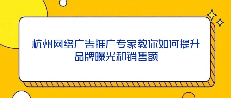 杭州網絡廣告推廣專家教你如何提升品牌曝光和銷售額